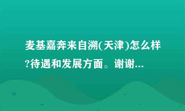 麦基嘉奔来自溯(天津)怎么样?待遇和发展方面。谢谢。在等。