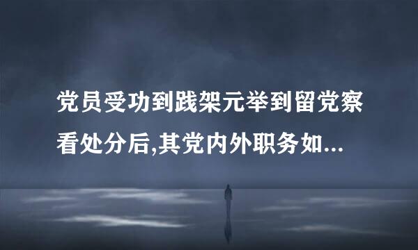 党员受功到践架元举到留党察看处分后,其党内外职务如何处理?