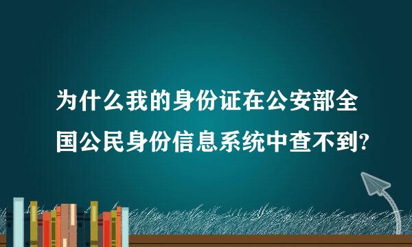 为什么我的身份证在公安部全国公民身份信息系统中查不到?