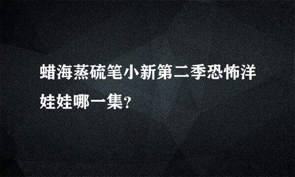 蜡海蒸硫笔小新第二季恐怖洋娃娃哪一集？