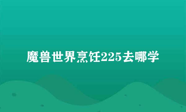 魔兽世界烹饪225去哪学