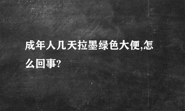 成年人几天拉墨绿色大便,怎么回事?