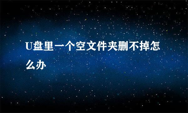 U盘里一个空文件夹删不掉怎么办