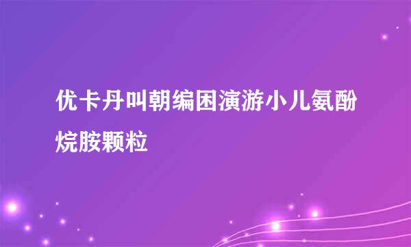 优卡丹叫朝编困演游小儿氨酚烷胺颗粒