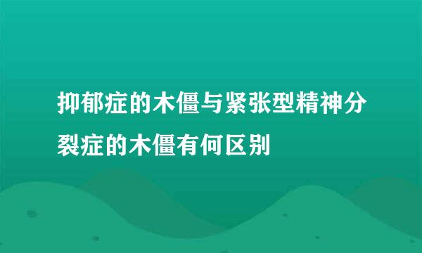 抑郁症的木僵与紧张型精神分裂症的木僵有何区别