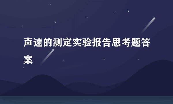 声速的测定实验报告思考题答案