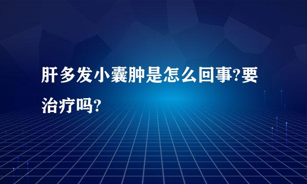 肝多发小囊肿是怎么回事?要治疗吗?