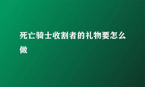 死亡骑士收割者的礼物要怎么做