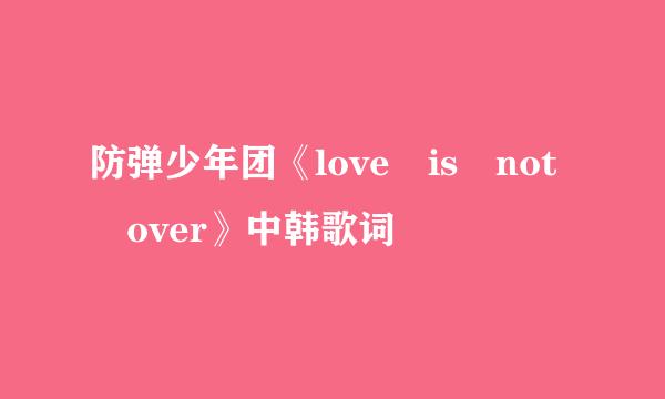 防弹少年团《love is not over》中韩歌词