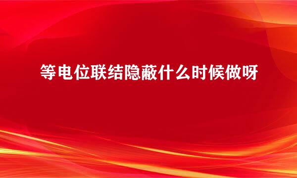 等电位联结隐蔽什么时候做呀