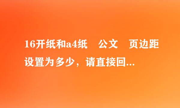 16开纸和a4纸 公文 页边距设置为多少，请直接回答，我只想要八个数字！！乐地！！