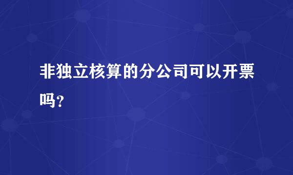 非独立核算的分公司可以开票吗？