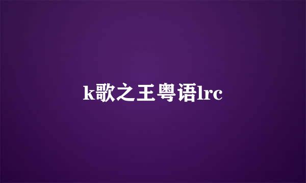 k歌之王粤语lrc