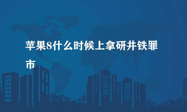 苹果8什么时候上拿研井铁罪市