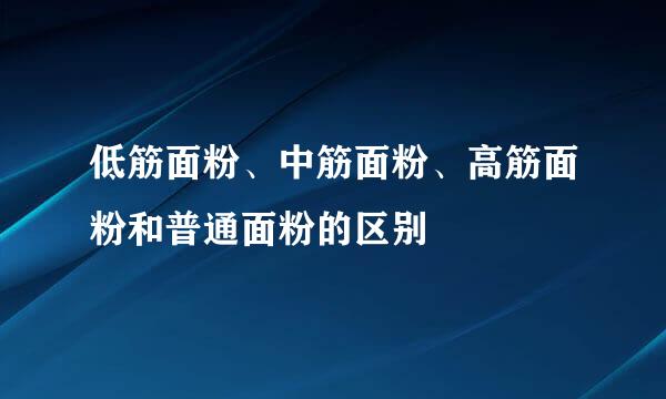 低筋面粉、中筋面粉、高筋面粉和普通面粉的区别