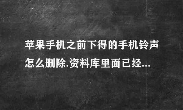 苹果手机之前下得的手机铃声怎么删除.资料库里面已经没有这些铃声了,但是手机里还有,同步了也没用