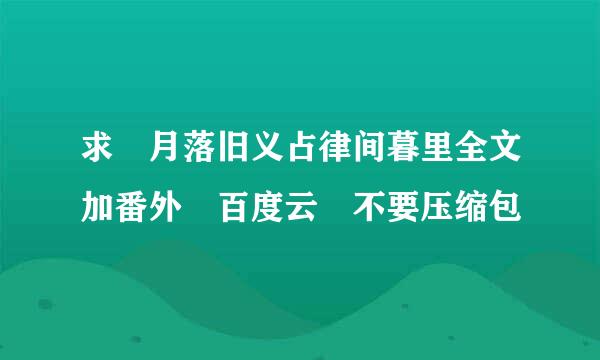 求 月落旧义占律间暮里全文加番外 百度云 不要压缩包