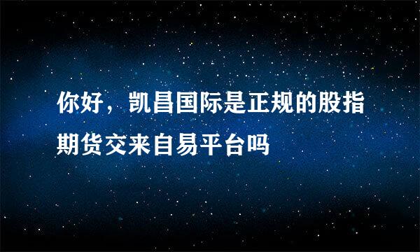 你好，凯昌国际是正规的股指期货交来自易平台吗