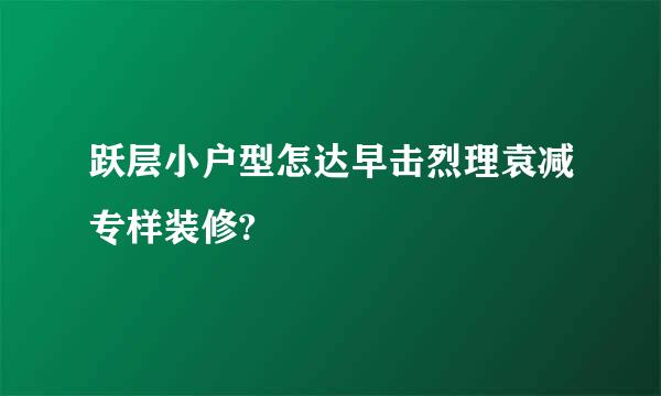 跃层小户型怎达早击烈理袁减专样装修?