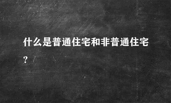 什么是普通住宅和非普通住宅？