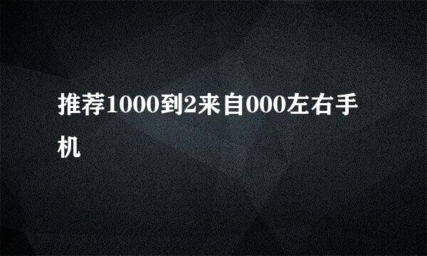 推荐1000到2来自000左右手机