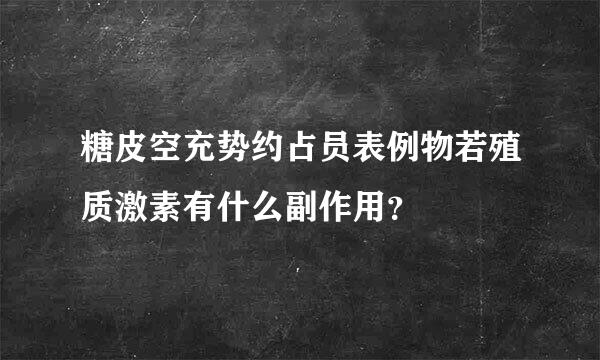 糖皮空充势约占员表例物若殖质激素有什么副作用？