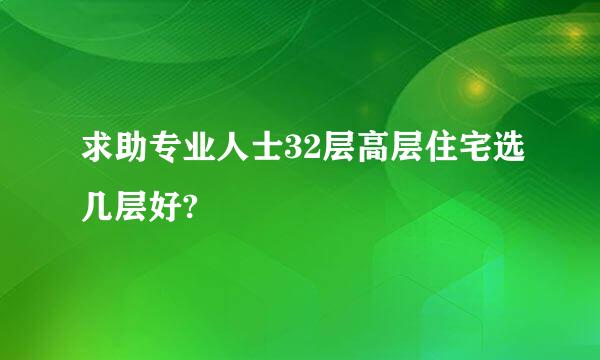 求助专业人士32层高层住宅选几层好?