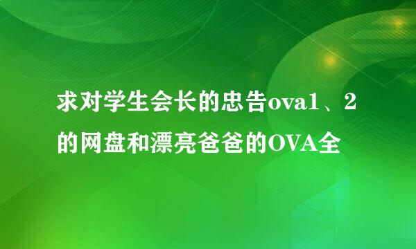 求对学生会长的忠告ova1、2的网盘和漂亮爸爸的OVA全