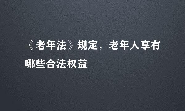 《老年法》规定，老年人享有哪些合法权益