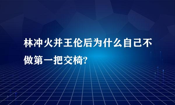 林冲火并王伦后为什么自己不做第一把交椅?