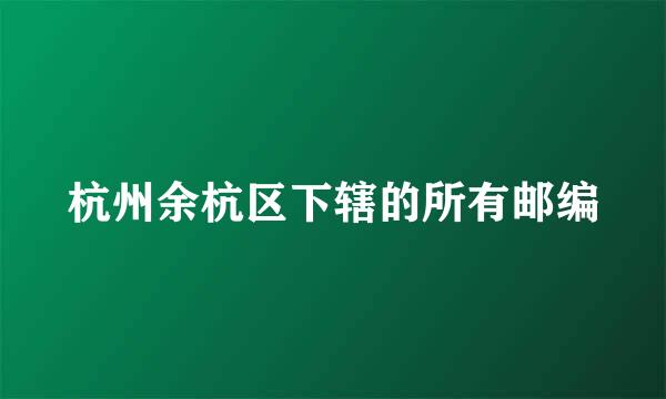 杭州余杭区下辖的所有邮编