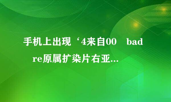 手机上出现‘4来自00 bad re原属扩染片右亚叶quest’是什么意360问答思？