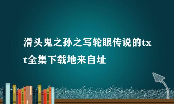 滑头鬼之孙之写轮眼传说的txt全集下载地来自址