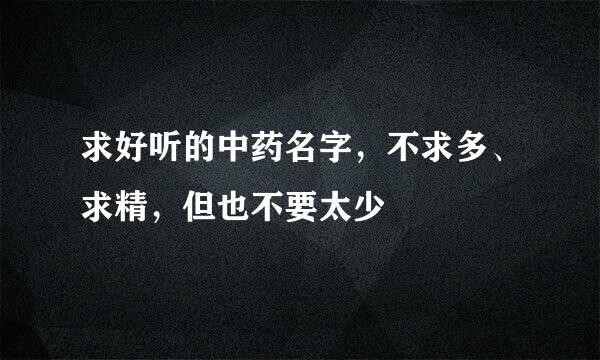 求好听的中药名字，不求多、求精，但也不要太少