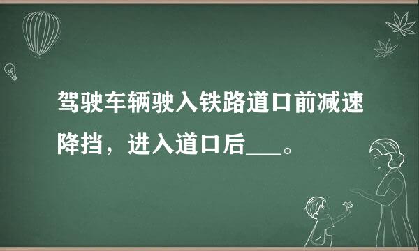 驾驶车辆驶入铁路道口前减速降挡，进入道口后___。