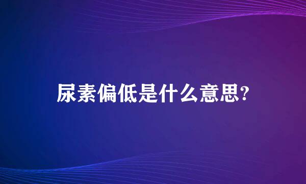 尿素偏低是什么意思?