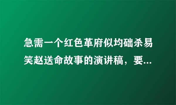 急需一个红色革府似均础杀易笑赵送命故事的演讲稿，要在5-8分钟讲完