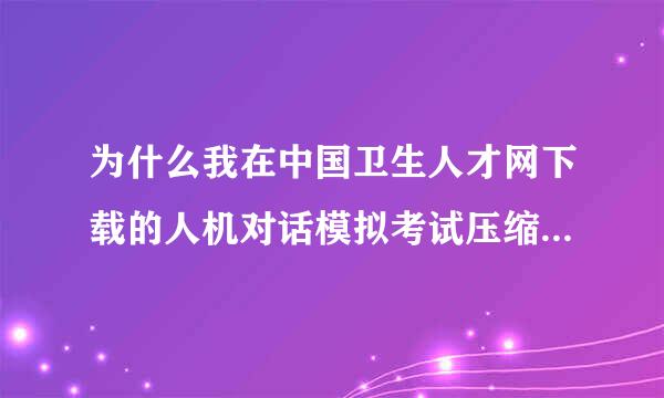 为什么我在中国卫生人才网下载的人机对话模拟考试压缩文件总是显示损坏