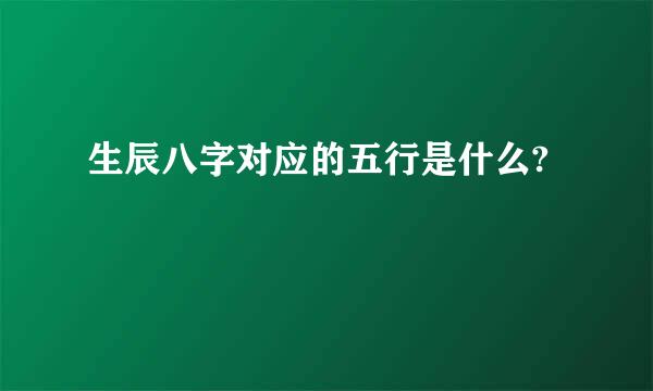 生辰八字对应的五行是什么?