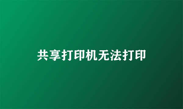 共享打印机无法打印