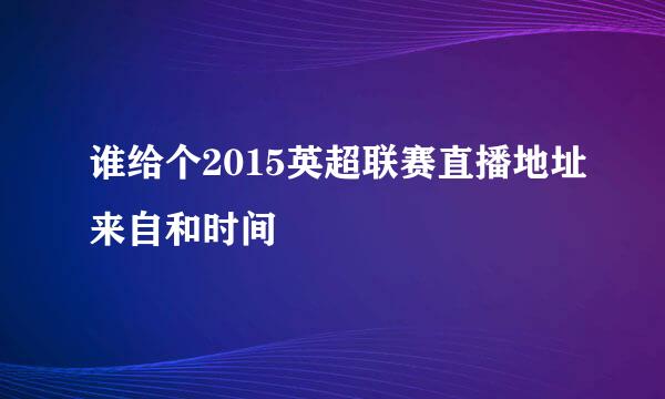 谁给个2015英超联赛直播地址来自和时间