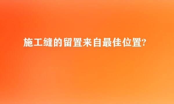 施工缝的留置来自最佳位置?