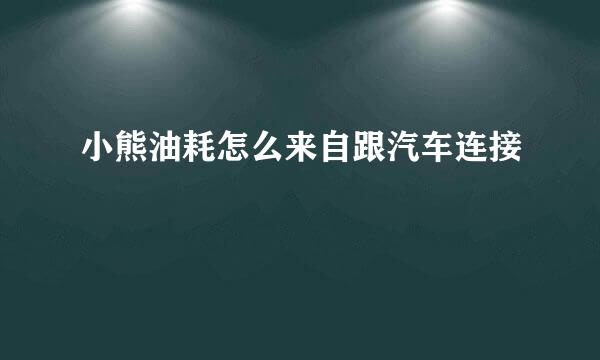 小熊油耗怎么来自跟汽车连接