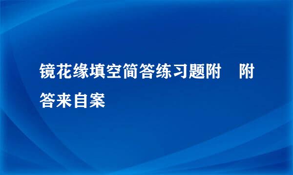 镜花缘填空简答练习题附 附答来自案