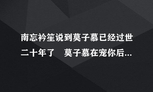 南忘衿笙说到莫子慕已经过世二十年了 莫子慕在宠你后来不是复活了吗 到底怎么回事