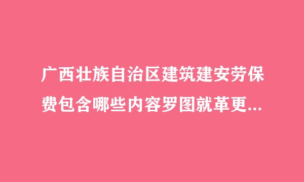 广西壮族自治区建筑建安劳保费包含哪些内容罗图就革更聚据还可