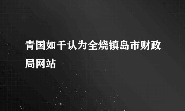 青国如千认为全烧镇岛市财政局网站