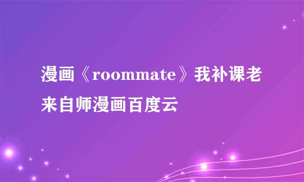 漫画《roommate》我补课老来自师漫画百度云