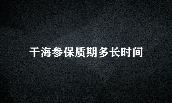 干海参保质期多长时间