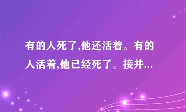 有的人死了,他还活着。有的人活着,他已经死了。接并洲问错专苏乎是什么意思